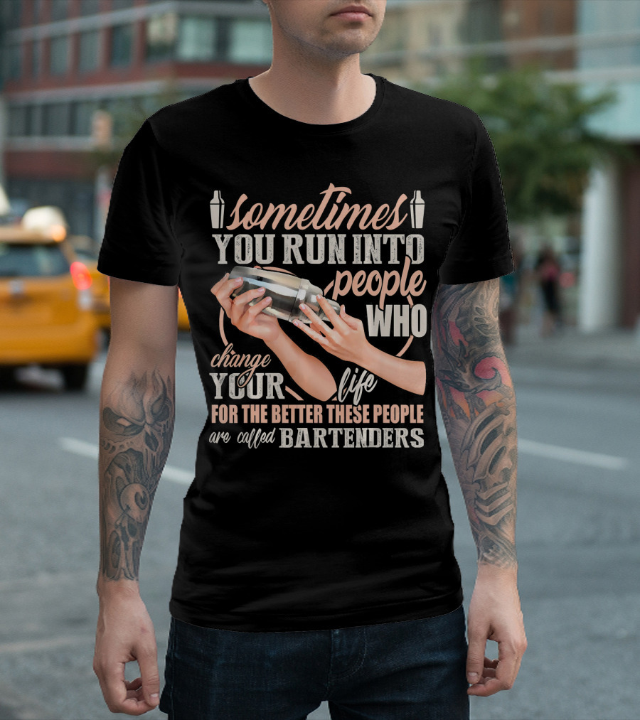Sometimes You Run Into People Who Change Your Life For the Better These People Are Called Bartenders T-Shirt