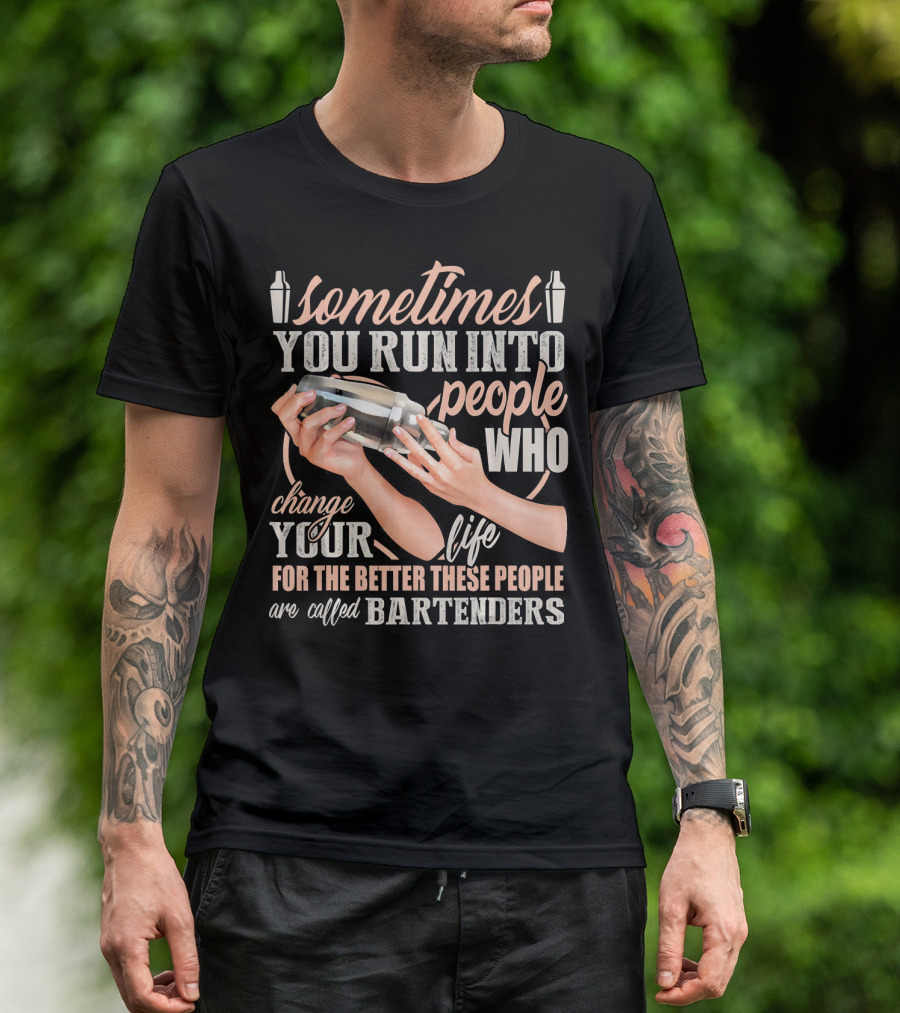 Sometimes You Run Into People Who Change Your Life For The Better These People Are Called Bartenders T-Shirt