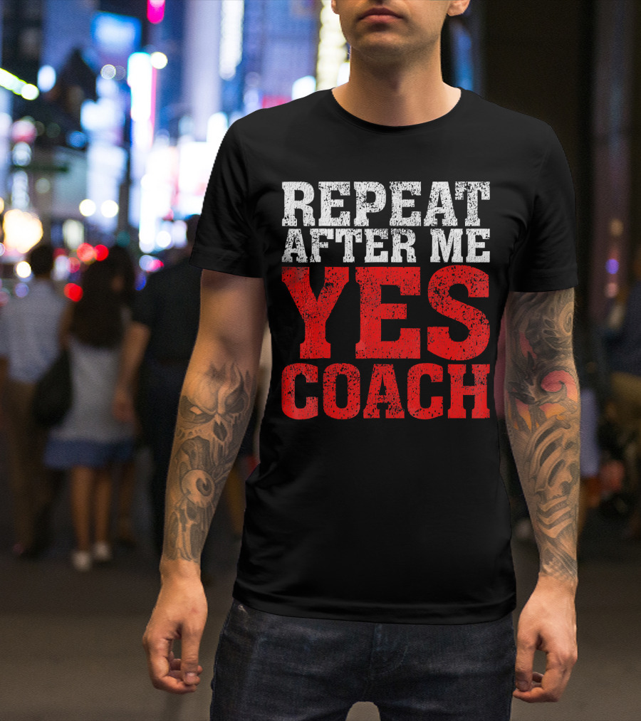 Repeat After Me Yes Coach Motivational Sports Team Spirit T-Shirt