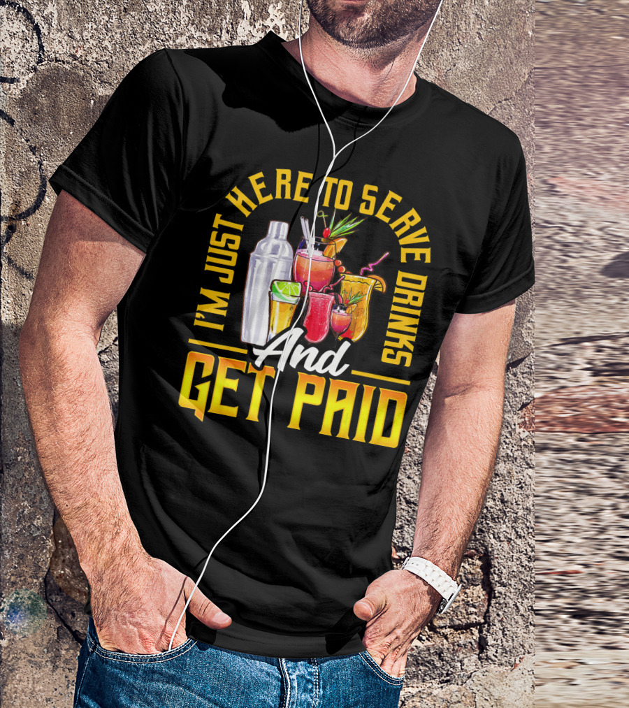 I'm Just Here To Serve Drinks And Get Paid T-Shirt