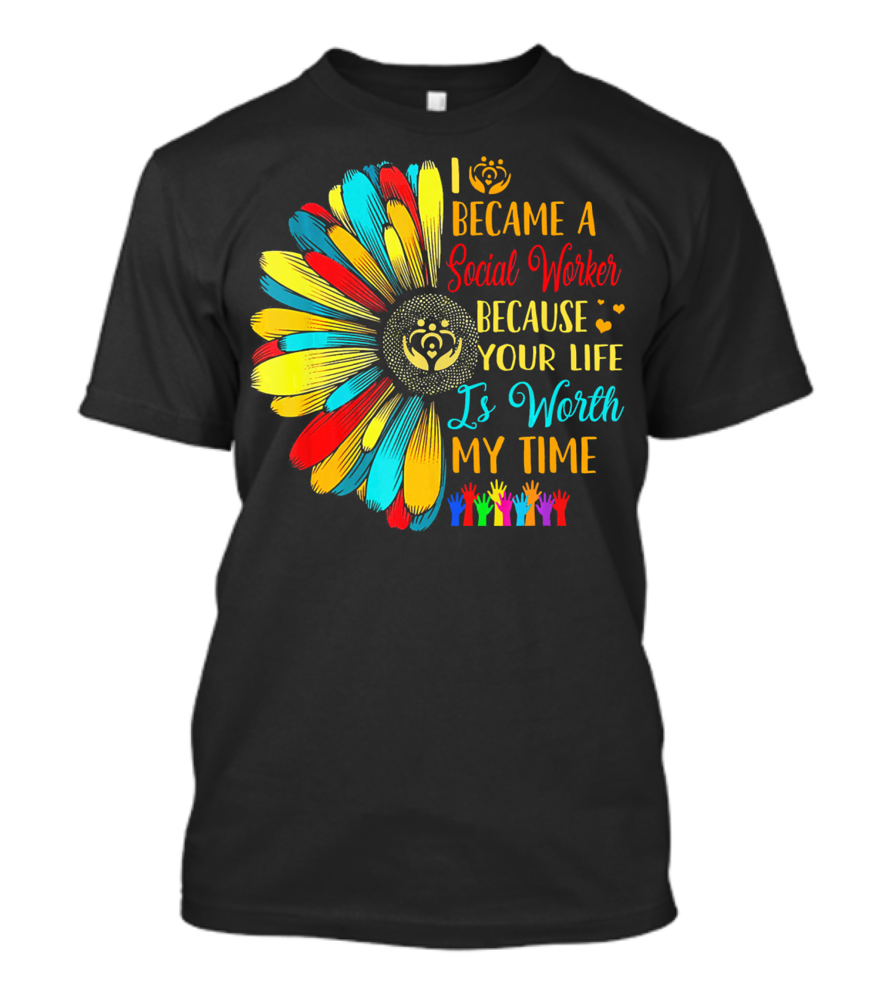 I Became A Social Worker Because Your Life Is Worth My Time Colorful Daisy Handprints T-Shirt
