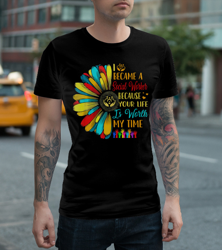 I Became A Social Worker Because Your Life Is Worth My Time Colorful Daisy Handprints T-Shirt