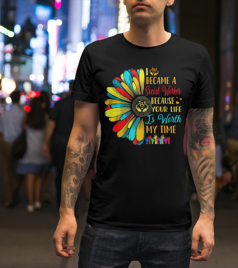 I Became A Social Worker Because Your Life Is Worth My Time Colorful Daisy Handprints T-Shirt