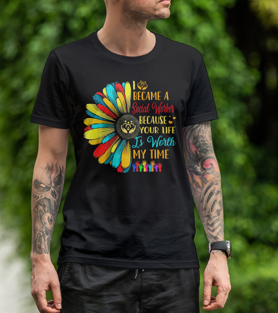 I Became A Social Worker Because Your Life Is Worth My Time Colorful Daisy Handprints T-Shirt