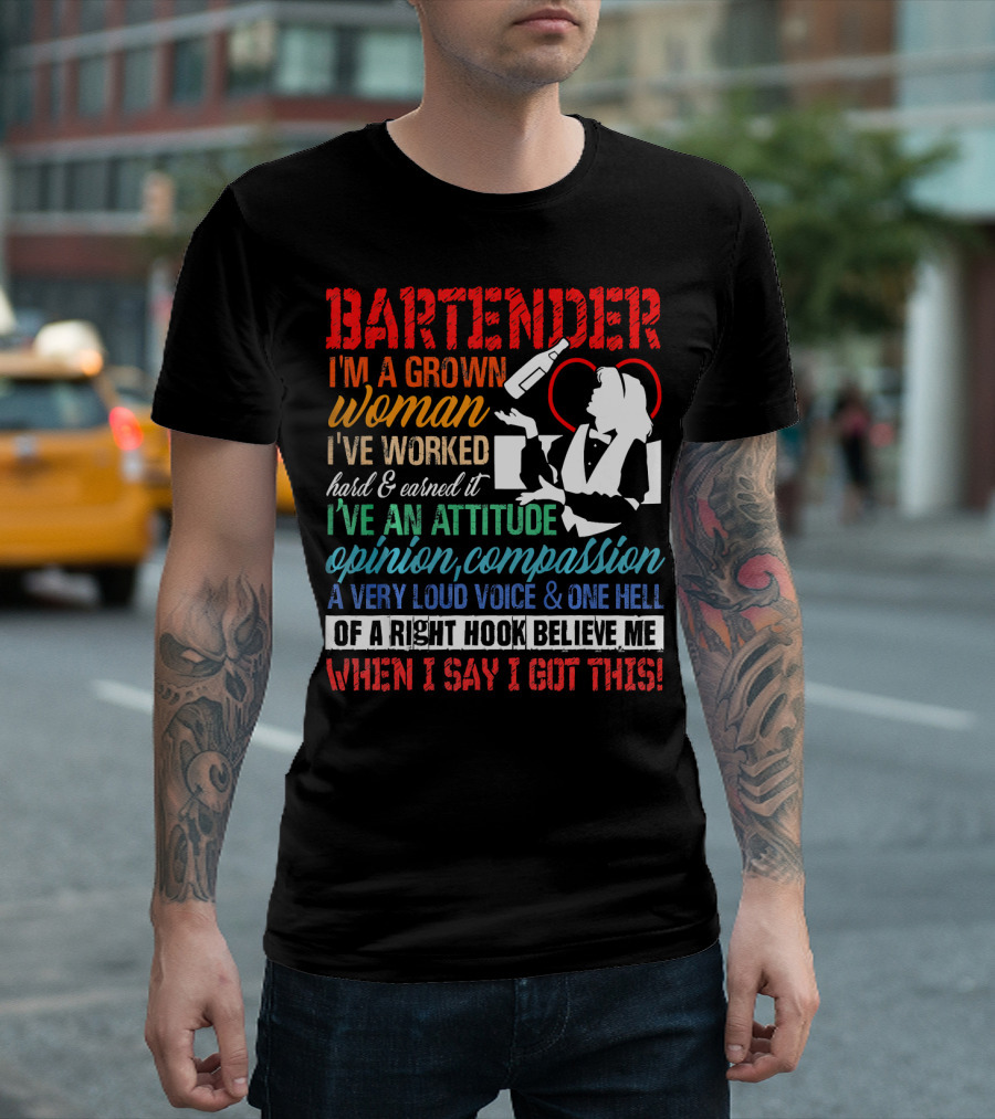 Bartender I'm A Grown Woman I've Worked Hard Earned It Attitude Opinion Compassion Loud Voice Right Hook Believe Me I Got This T-Shirt