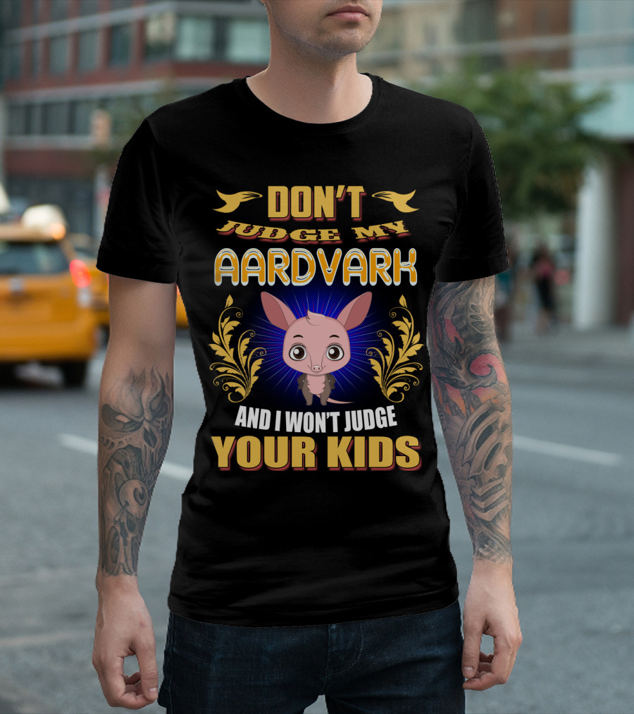 DON'T JUDGE MY AARDVARK AND I WON'T JUDGE YOUR KIDS T-Shirt