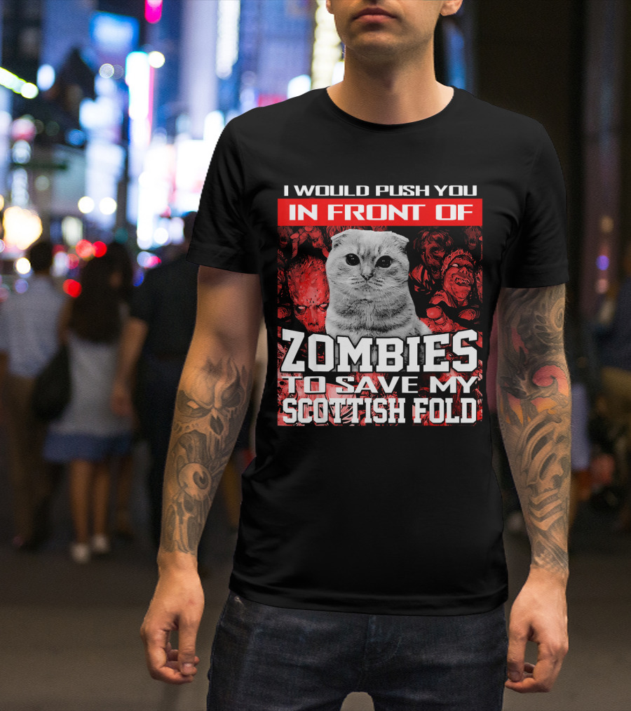 I Would Push You In Front Of Zombies To Save My Scottish Fold T-Shirt