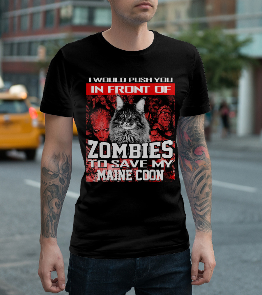 I Would Push You In Front Of Zombies To Save My Maine Coon T-Shirt