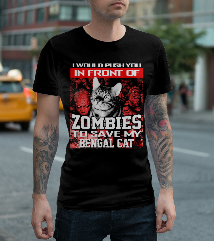 I Would Push You In Front Of Zombies To Save My Bengal Cat T-Shirt