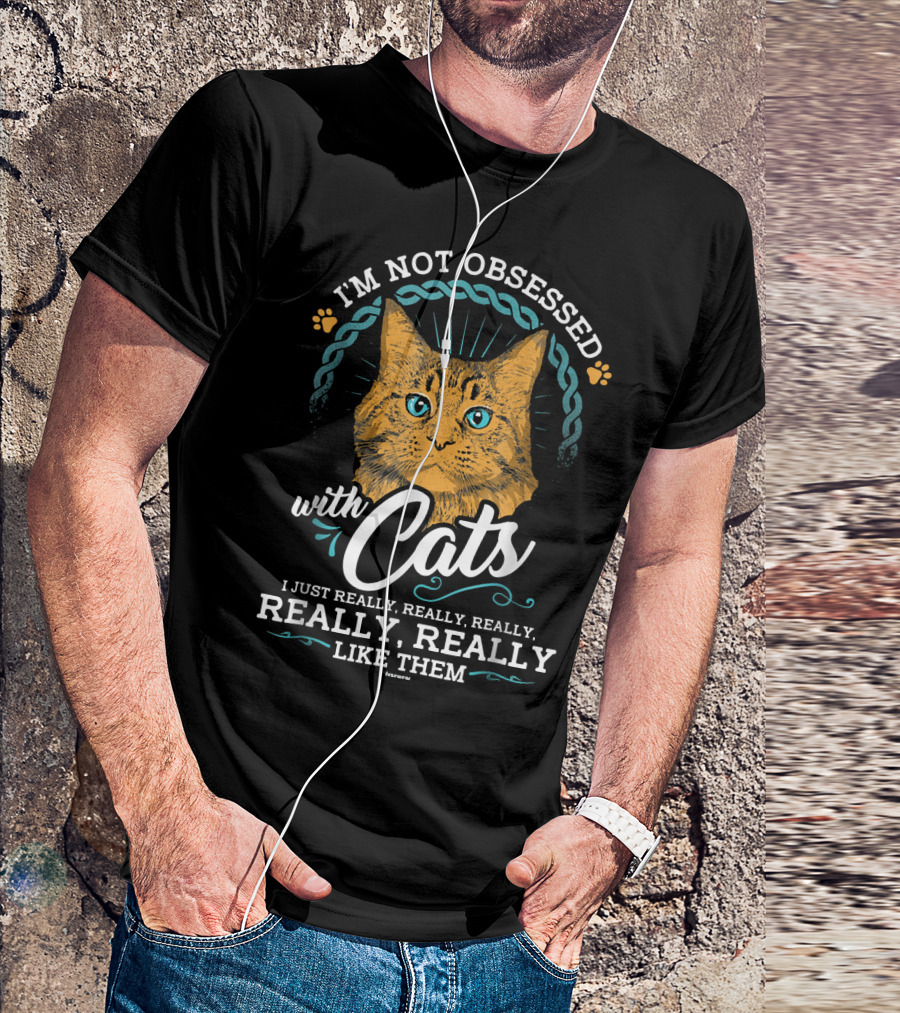 I'm Not Obsessed With Cats I Just Really Really Really Really Like Them T-Shirt