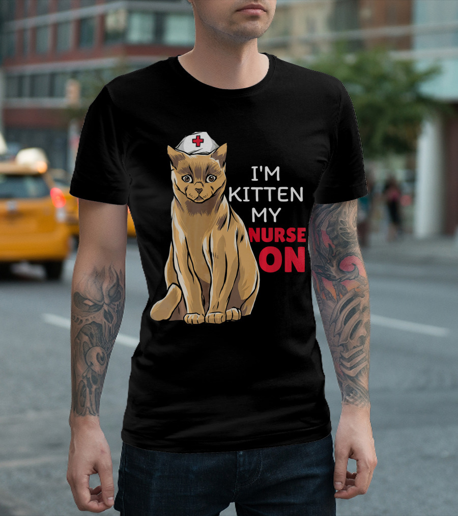 I'm Kitten My Nurse On Cat Nurse T-Shirt