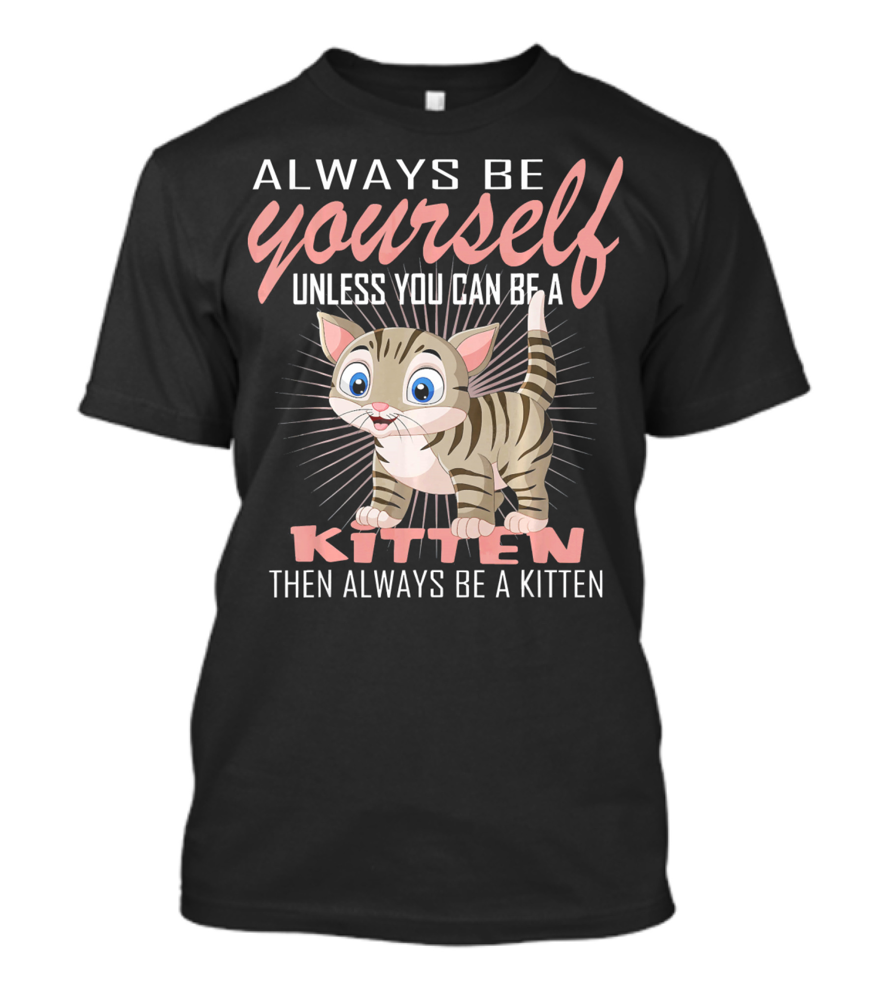 Always Be Yourself Unless You Can Be A Kitten Then Always Be A Kitten T-Shirt
