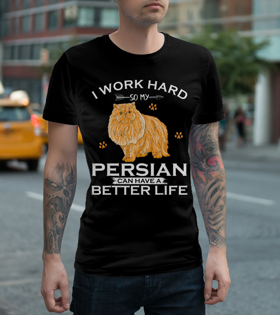 I Work Hard So My Persian Cat Can Have A Better Life T-Shirt