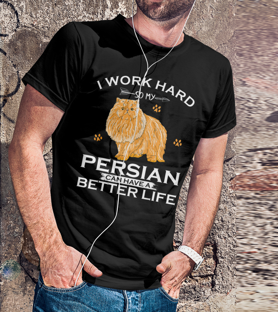 I Work Hard So My Persian Cat Can Have A Better Life T-Shirt
