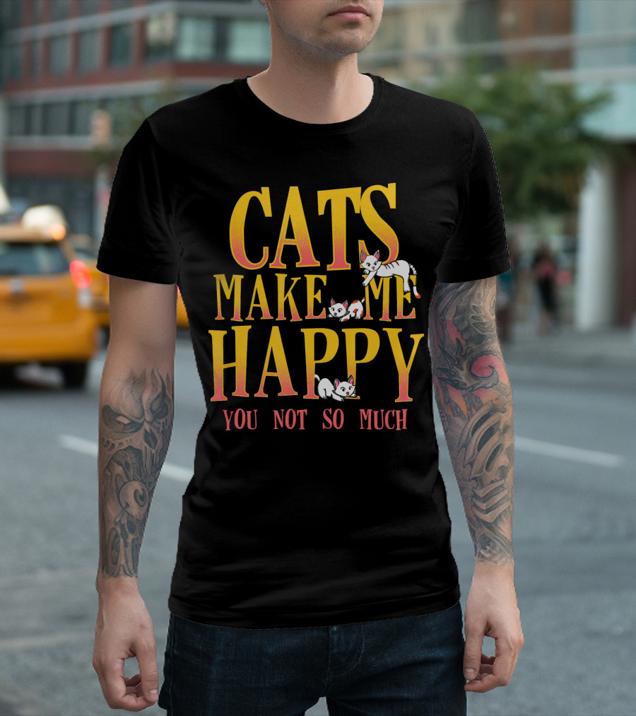 CATS MAKE ME HAPPY YOU NOT SO MUCH T-Shirt