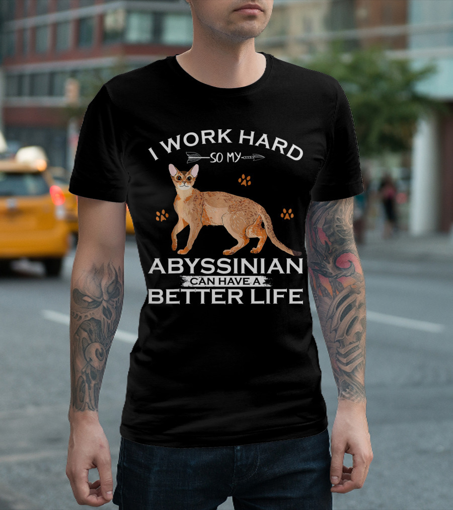I Work Hard So My Abyssinian Can Have A Better Life T-Shirt