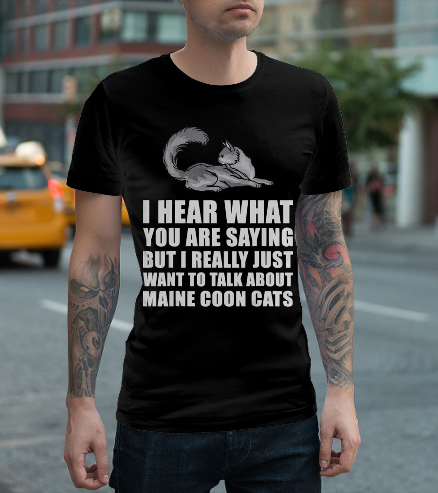 I Hear What You Are Saying But I Really Just Want To Talk About Maine Coon Cats T-Shirt