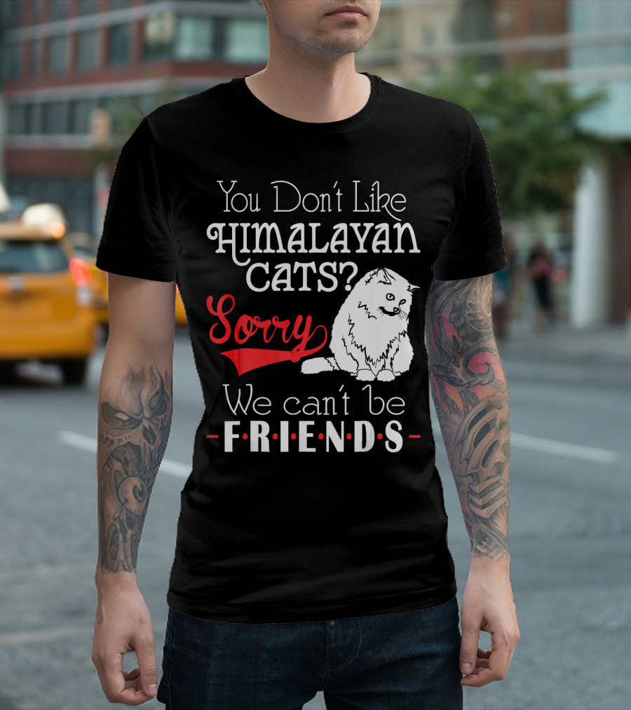 You Don't Like Himalayan Cats? Sorry We Can't Be Friends T-Shirt