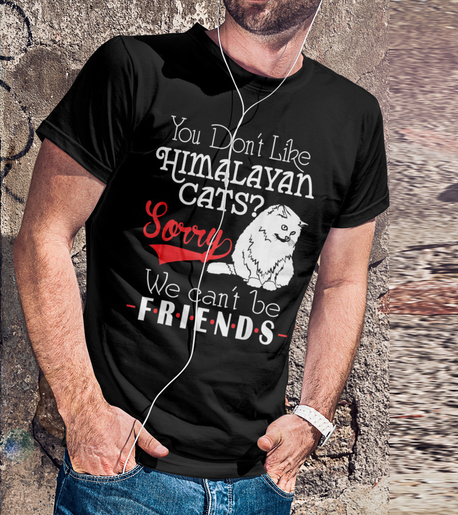 You Don't Like Himalayan Cats? Sorry We Can't Be Friends T-Shirt