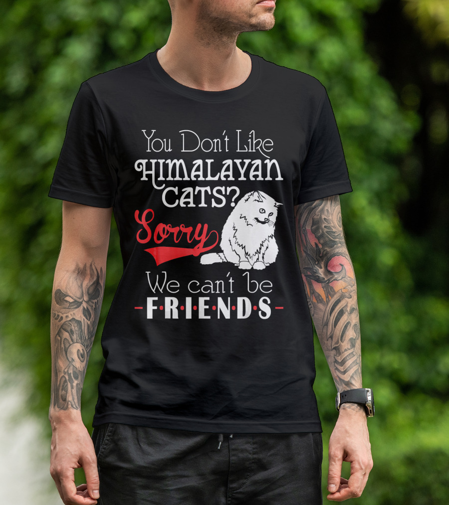 You Don't Like Himalayan Cats? Sorry We Can't Be Friends T-Shirt