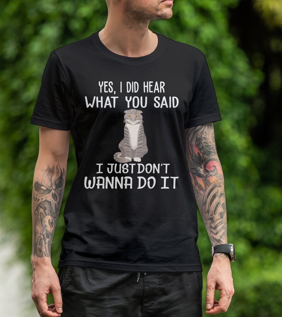 Yes I Did Hear What You Said I Just Don't Wanna Do It Scottish Fold Cat T-Shirt