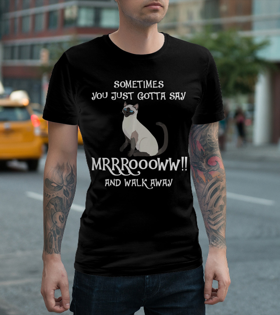 Sometimes You Just Gotta Say Mrrrooww Siamese Cat and Walk Away T-Shirt