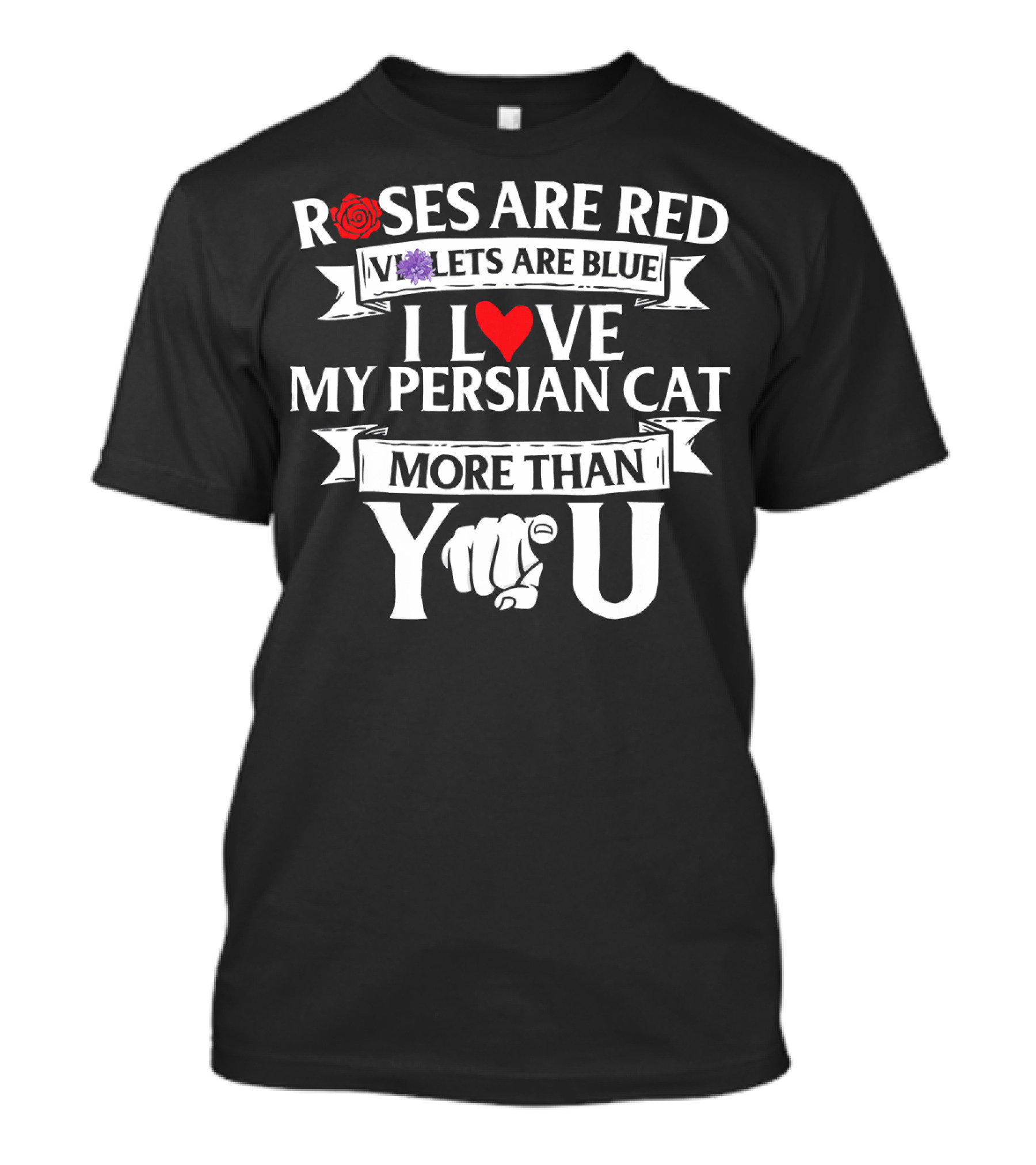 ROSES ARE RED VIOLETS ARE BLUE I LOVE MY PERSIAN CAT MORE THAN YOU T-Shirt