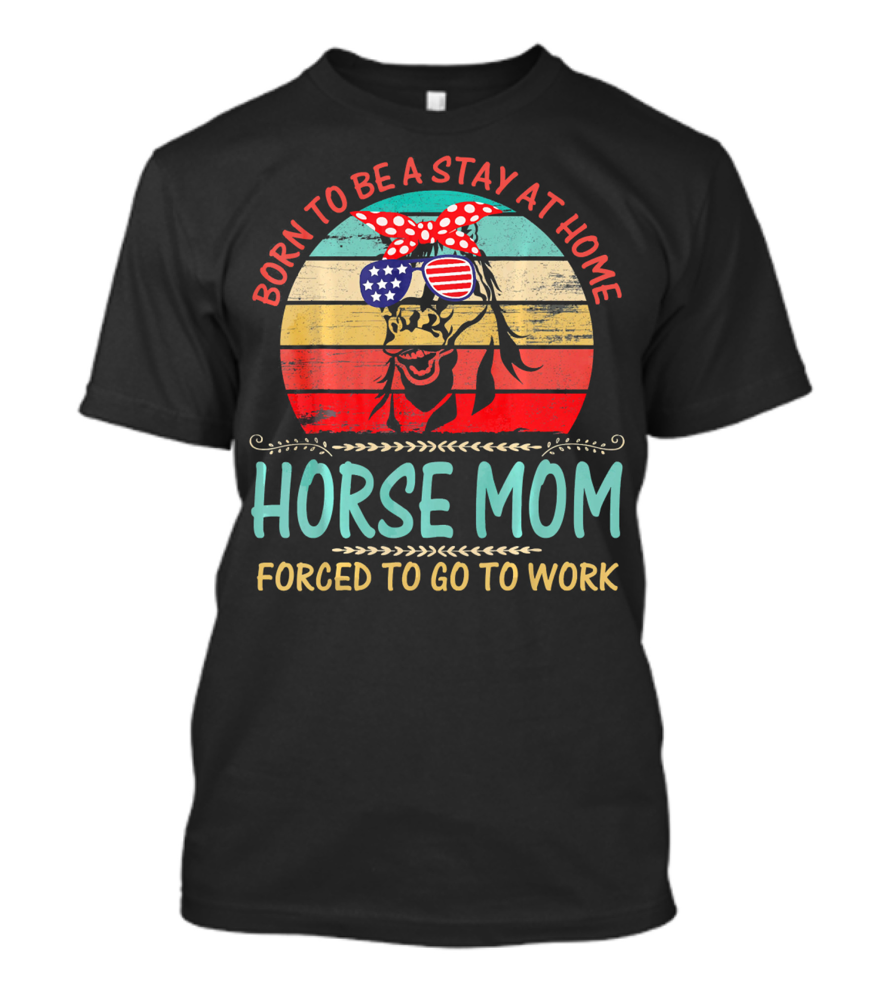Born To Be A Stay At Home Horse Mom Forced To Go To Work T-Shirt