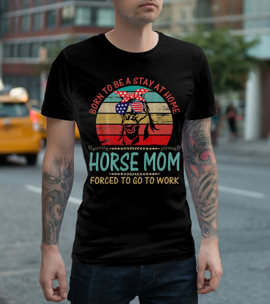 Born To Be A Stay At Home Horse Mom Forced To Go To Work T-Shirt