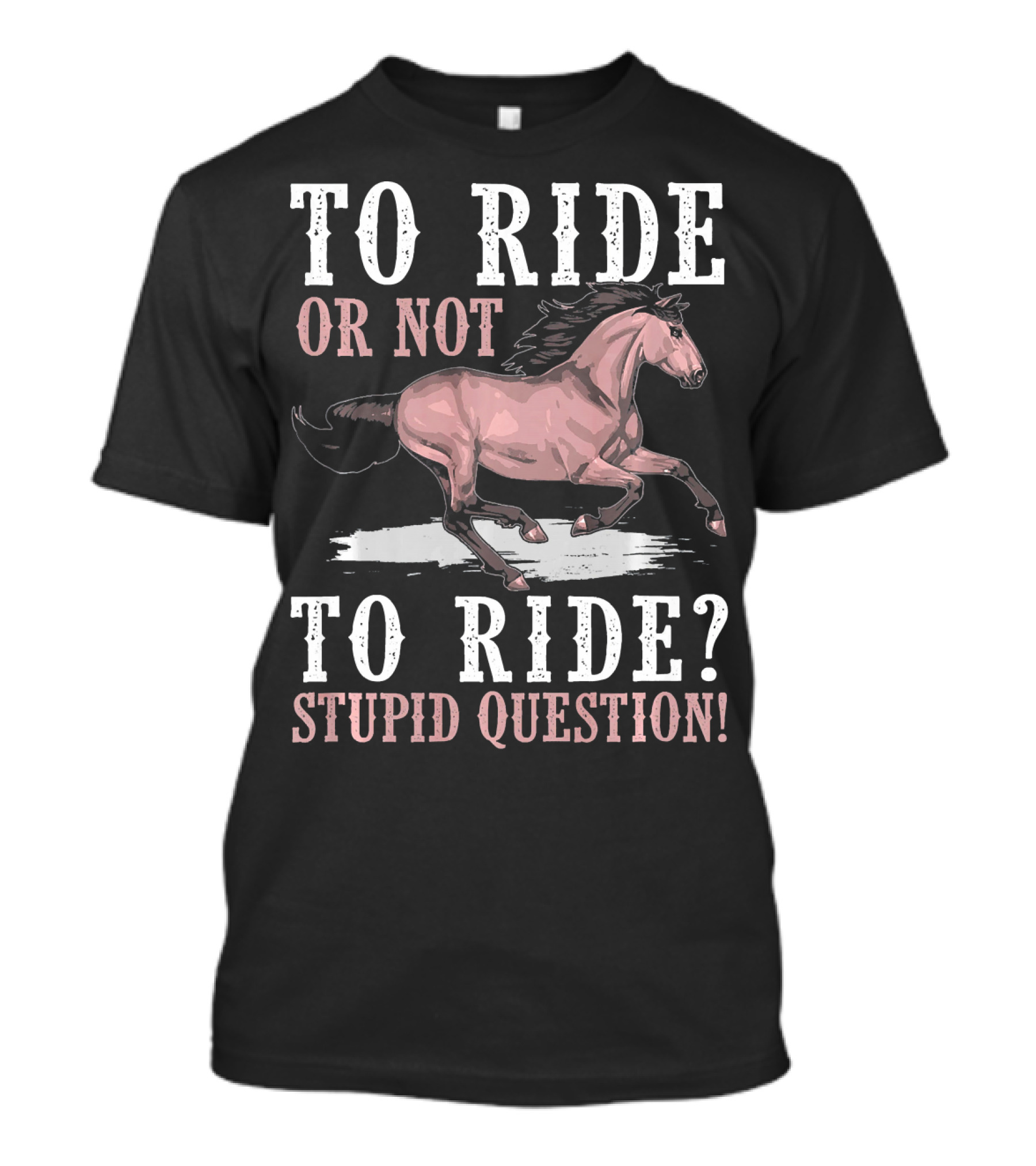 To Ride Or Not To Ride Stupid Question T-Shirt