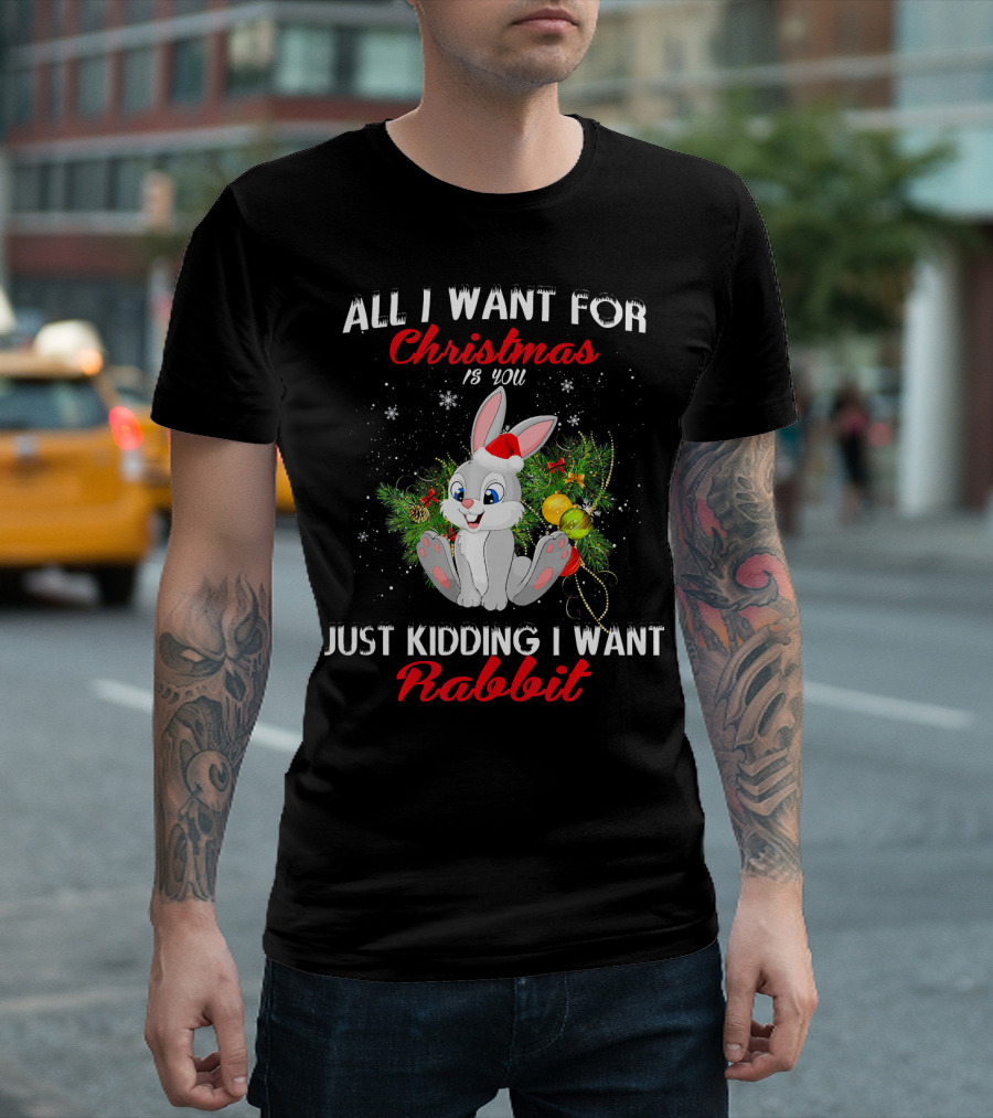 All I Want For Christmas Is You Just Kidding I Want Rabbit T-Shirt