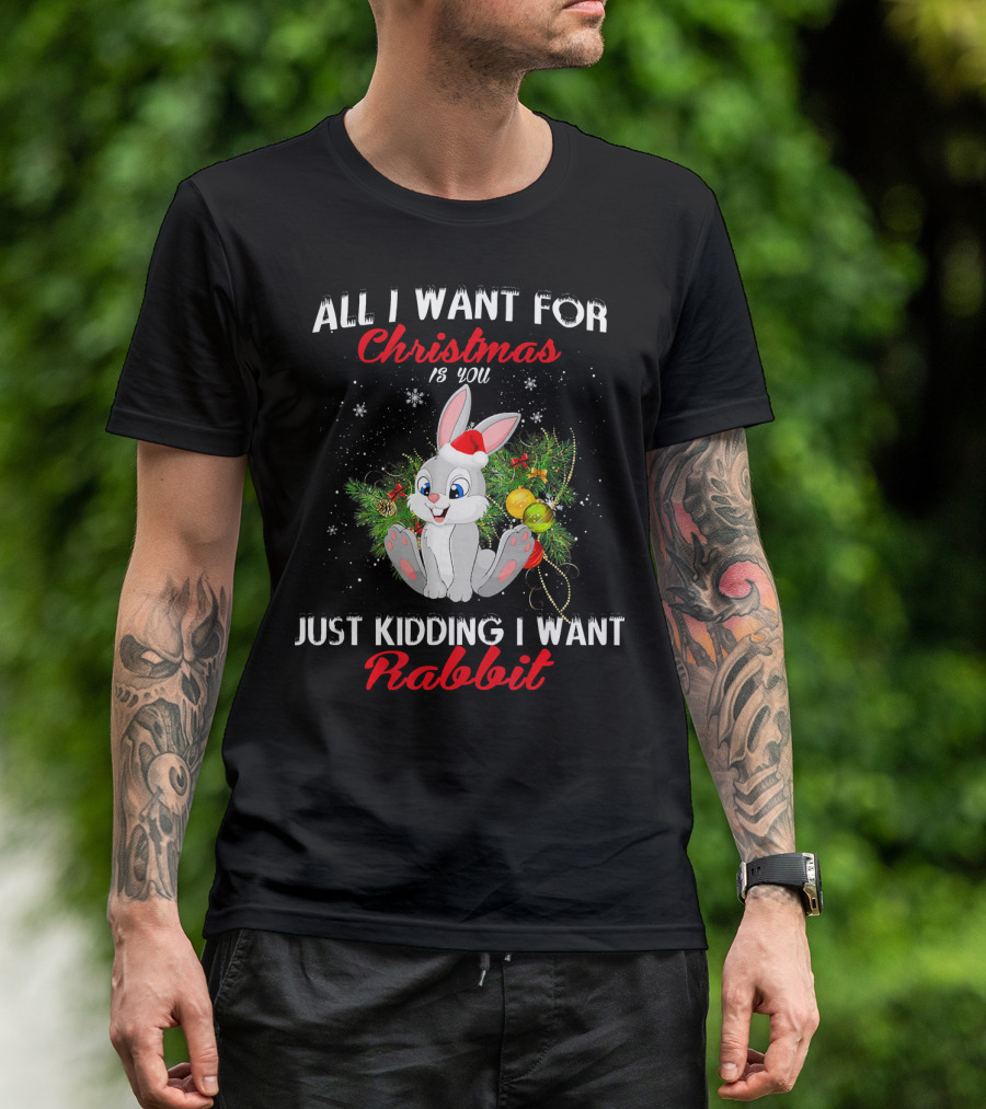 All I Want For Christmas Is You Just Kidding I Want Rabbit T-Shirt