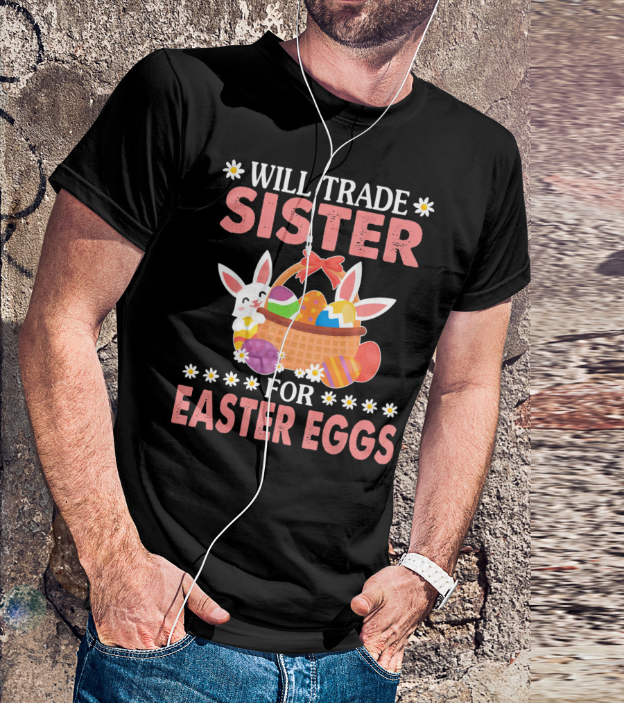 Will Trade Sister For Easter Eggs Basket Bunny T-Shirt