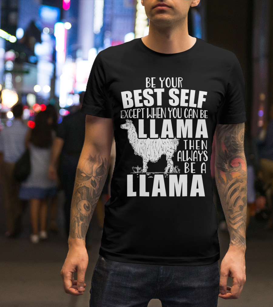 Be Your Best Self Except When You Can Be Llama Then Always Be A Llama T-Shirt