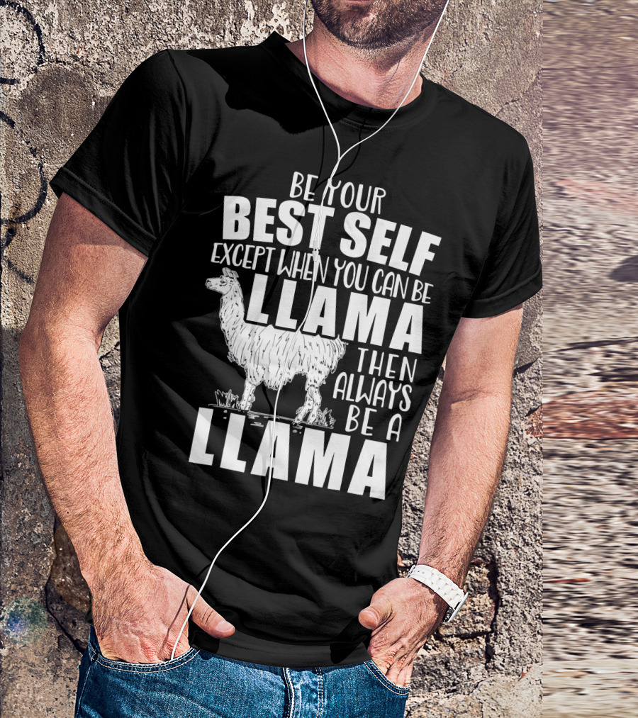 Be Your Best Self Except When You Can Be Llama Then Always Be A Llama T-Shirt