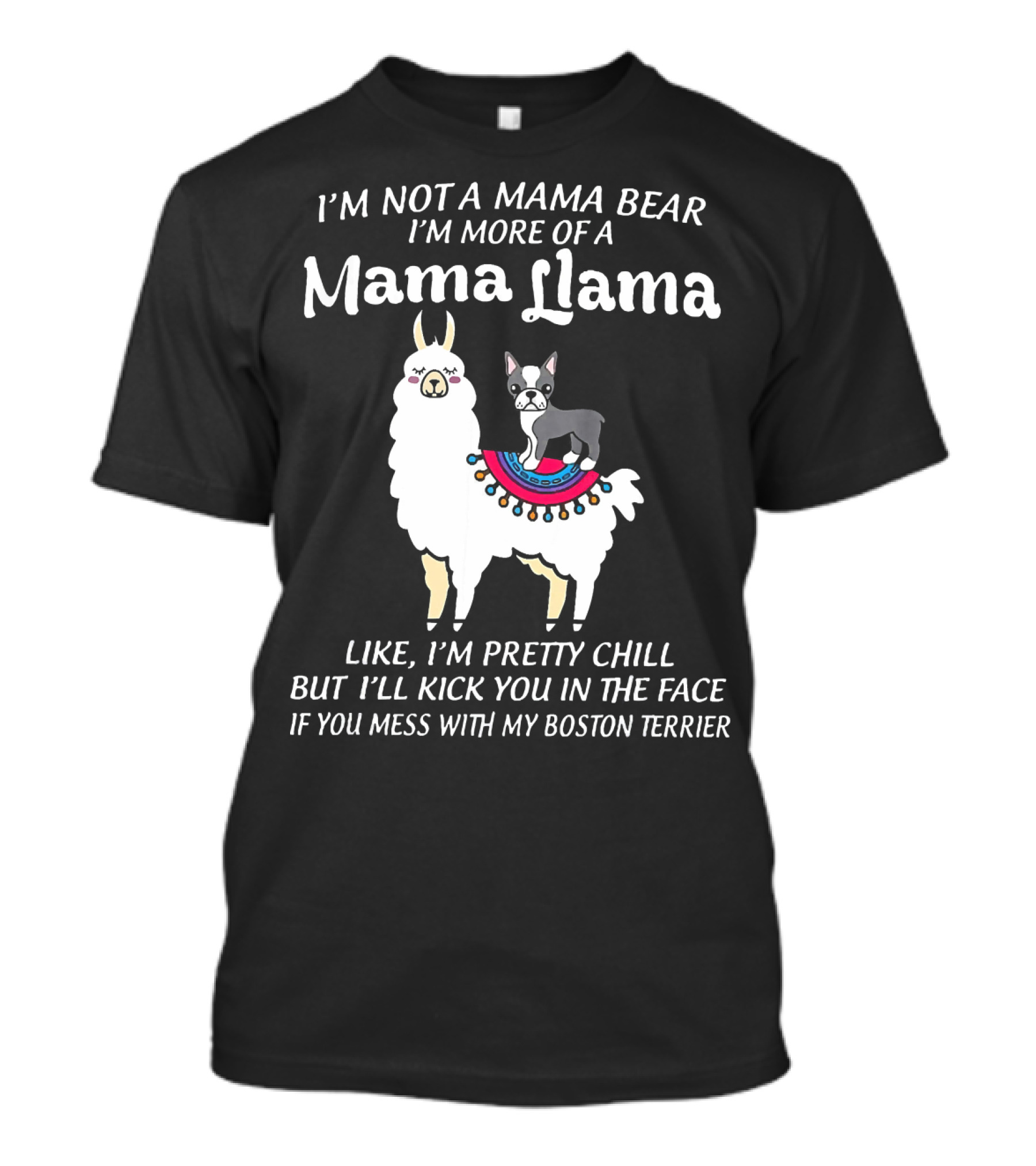 I'm Not A Mama Bear I'm More Of A Mama Llama Like I'm Pretty Chill But I'll Kick You In The Face If You Mess With My Boston Terrier T-Shirt