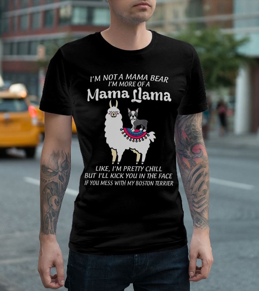 I'm Not A Mama Bear I'm More Of A Mama Llama Like I'm Pretty Chill But I'll Kick You In The Face If You Mess With My Boston Terrier T-Shirt