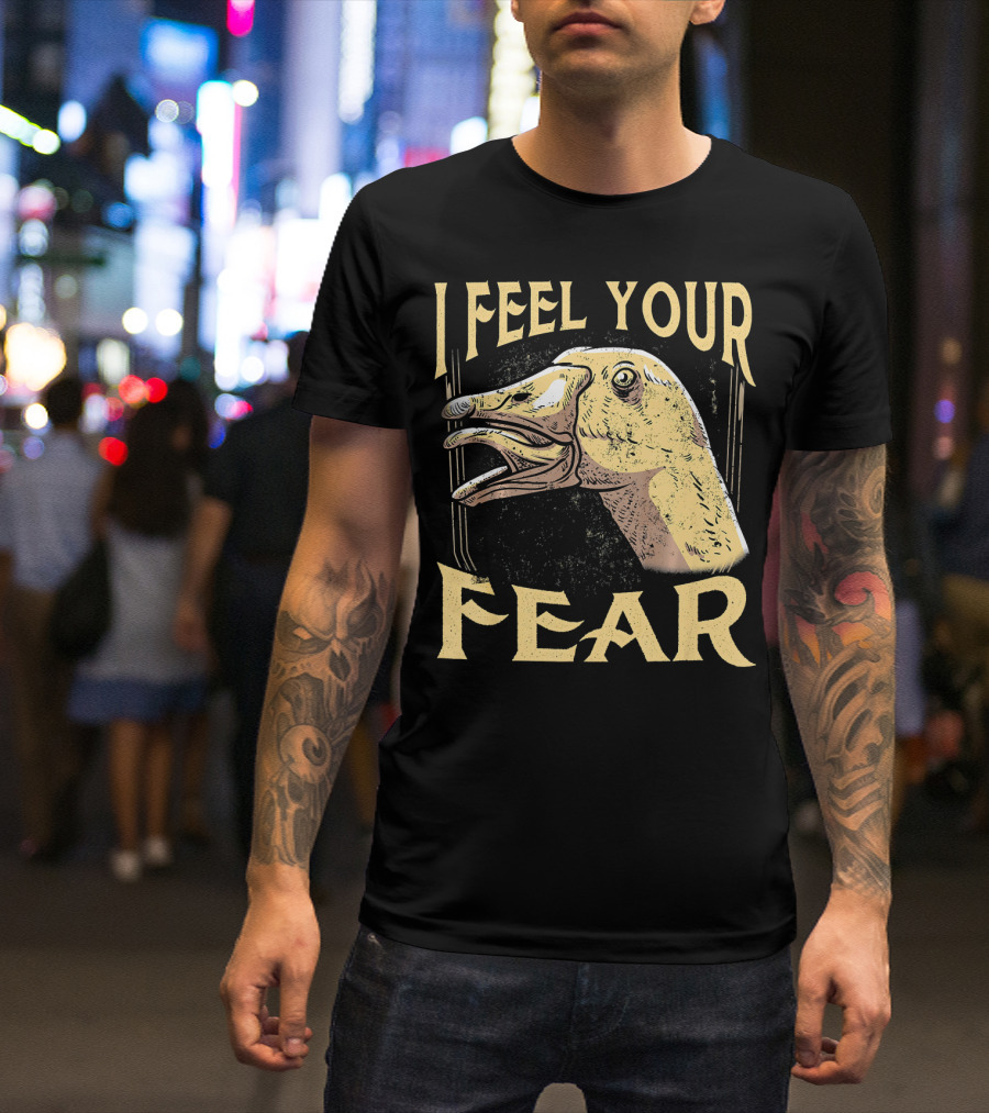 I Feel Your Fear Goose Funny Animal Love T-Shirt