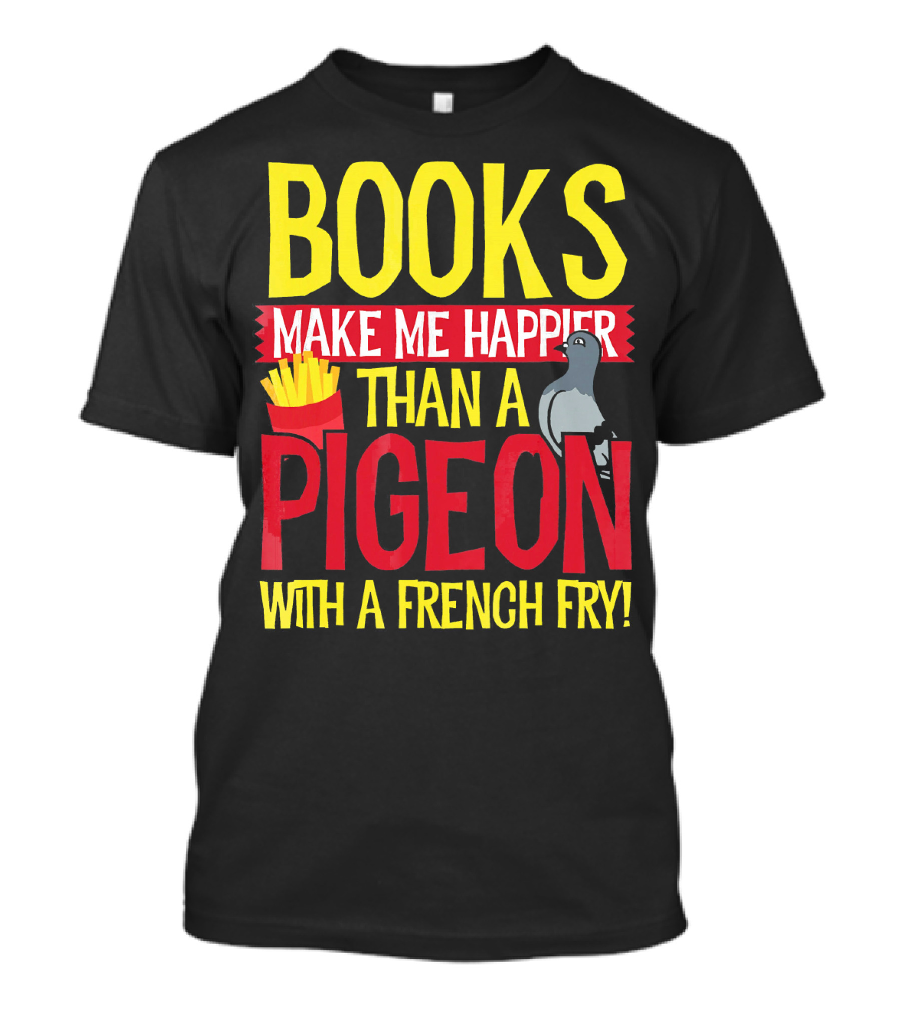 Books Make Me Happier Than A Pigeon With A French Fry T-Shirt