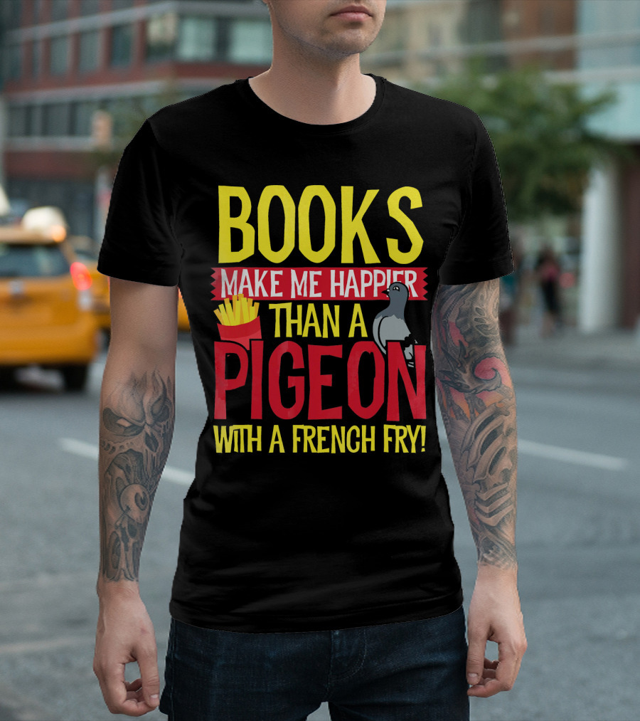 Books Make Me Happier Than A Pigeon With A French Fry T-Shirt