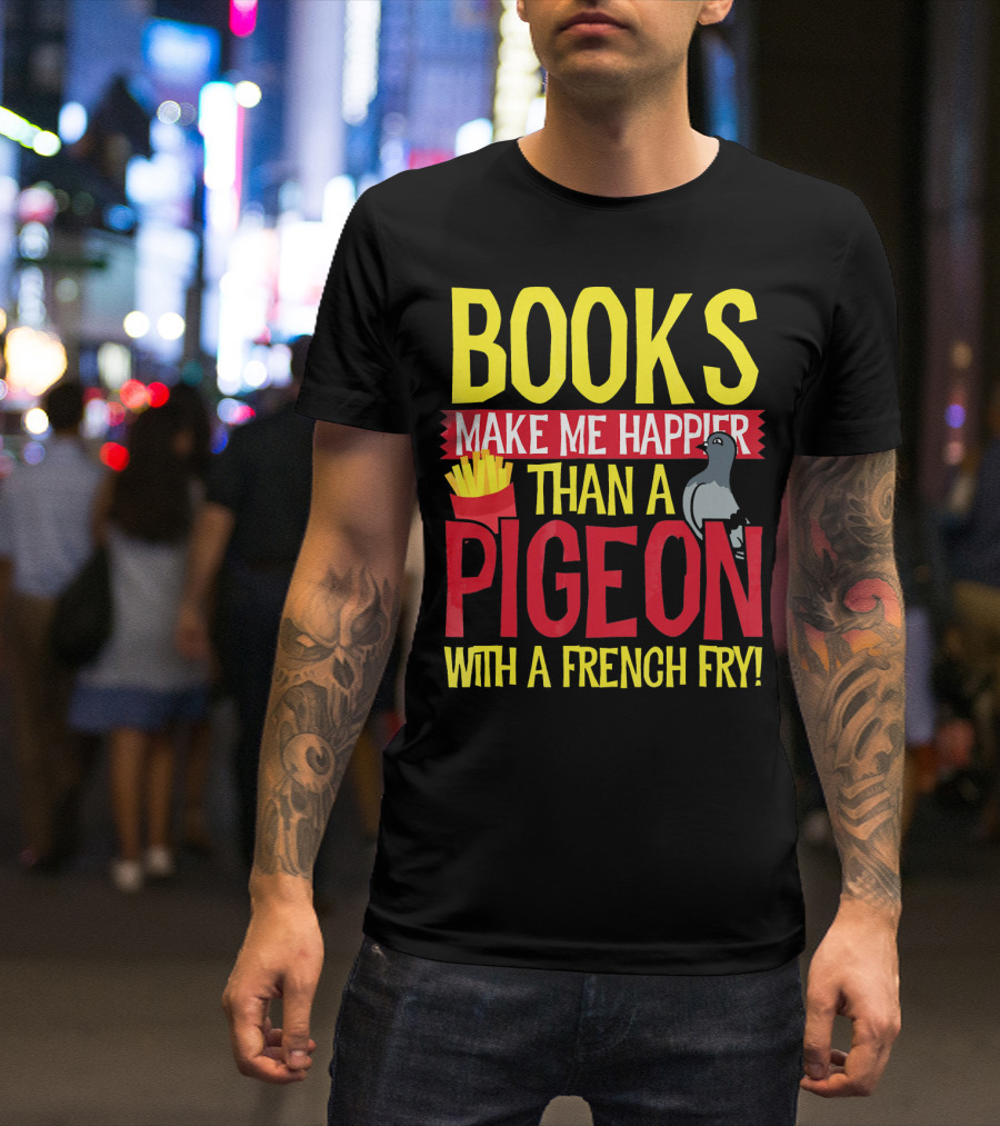 Books Make Me Happier Than A Pigeon With A French Fry T-Shirt