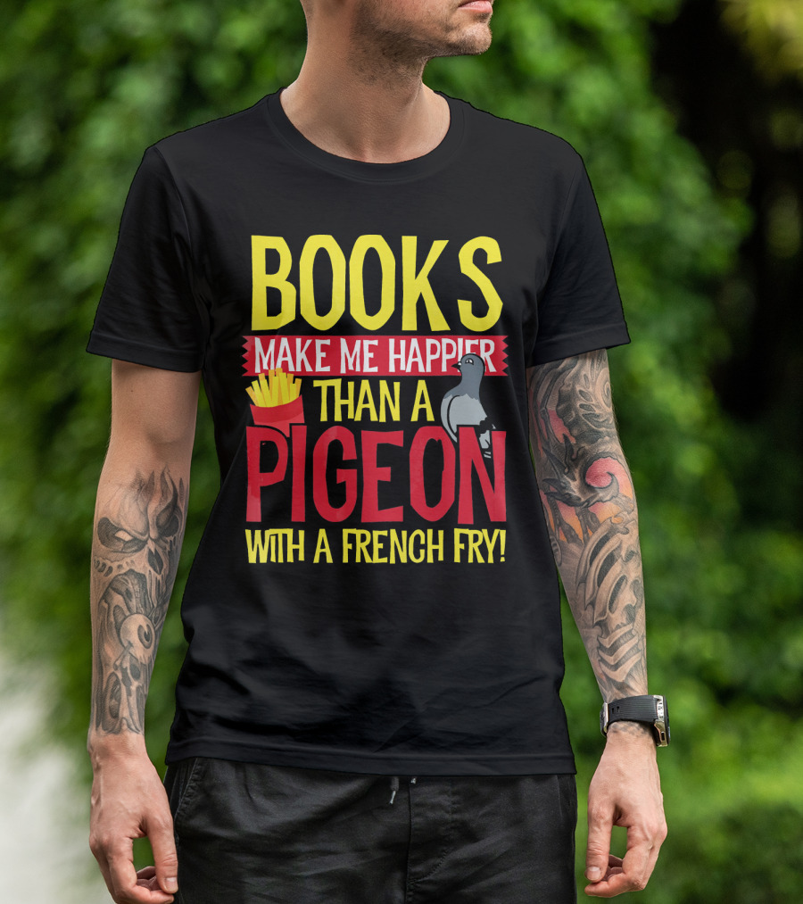 Books Make Me Happier Than A Pigeon With A French Fry T-Shirt