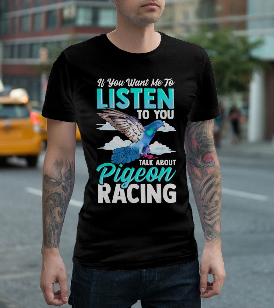 If You Want Me to Listen Talk About Pigeon Racing T-Shirt