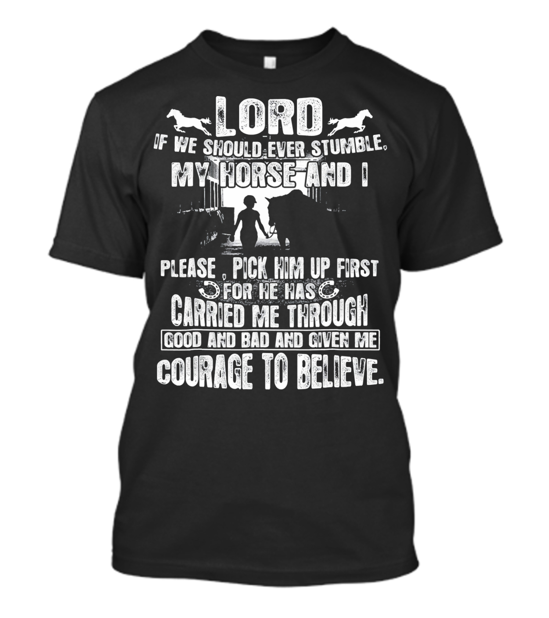 Lord If We Should Ever Stumble My Horse And I Please Pick Him Up First For He Has Carried Me Through Good And Bad And Given Me Courage To Believe T-Shirt