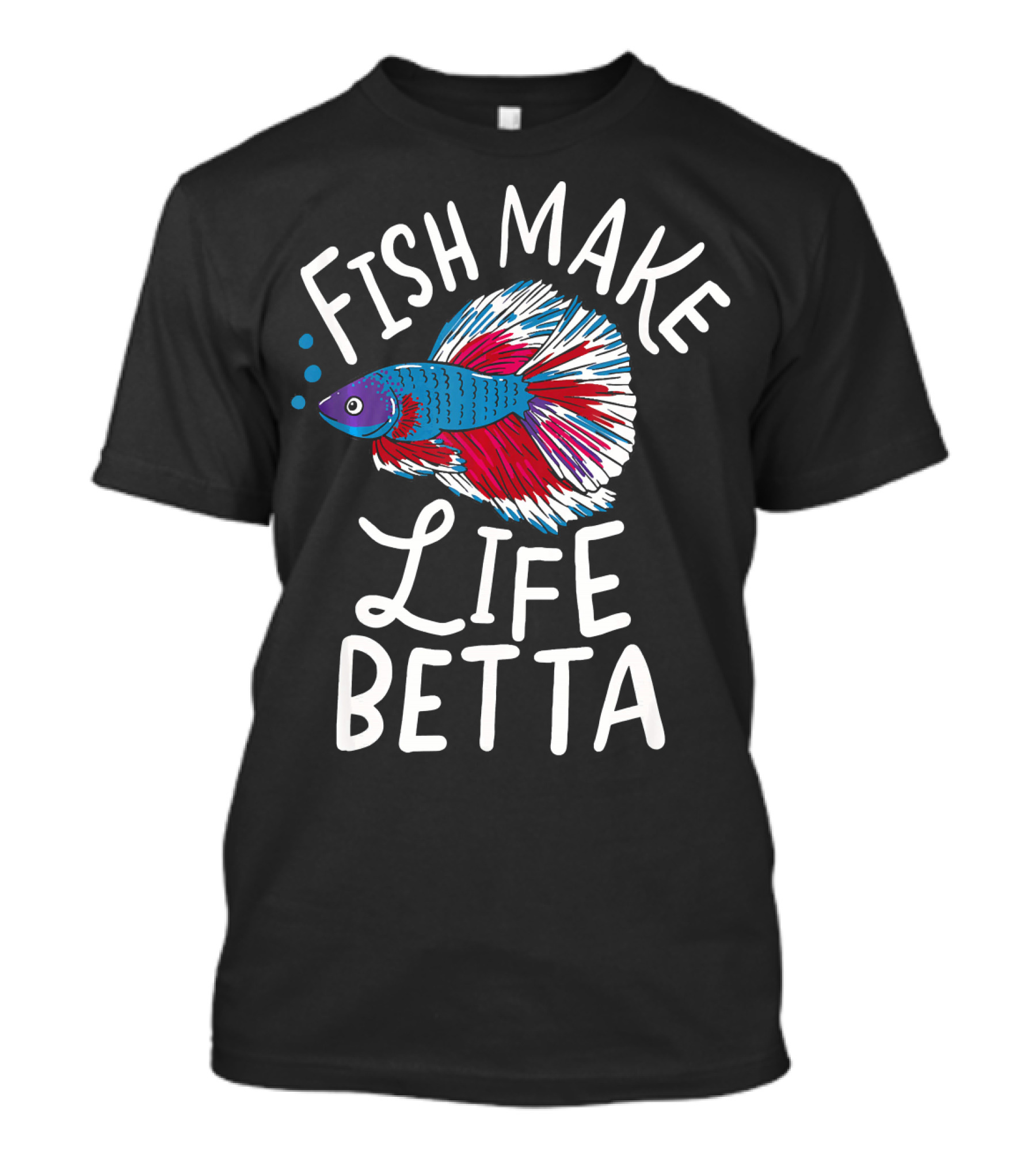 Fish Make Life Betta Funny Fishkeeper Betta Fishkeeper T-Shirt