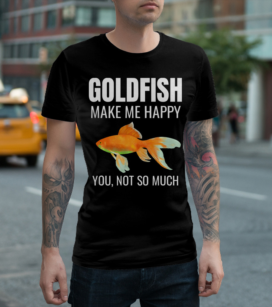 Gifts For Goldfish Lovers Goldfish Make Me Happy You Not So Much T-Shirt