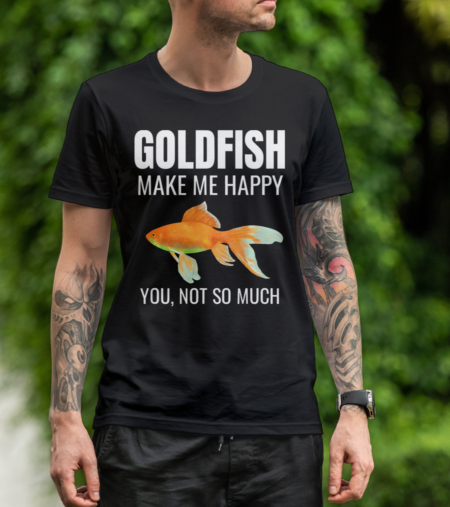 Gifts For Goldfish Lovers Goldfish Make Me Happy You Not So Much T-Shirt