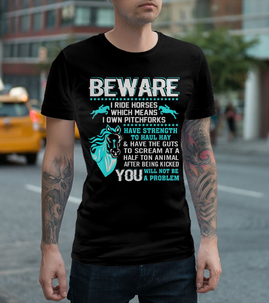 Beware Funny Horse Lover I Ride Horses Own Pitchforks Strength to Haul Hay Guts to Scream Animal After Being Kicked You Will Not Be a Problem T-Shirt