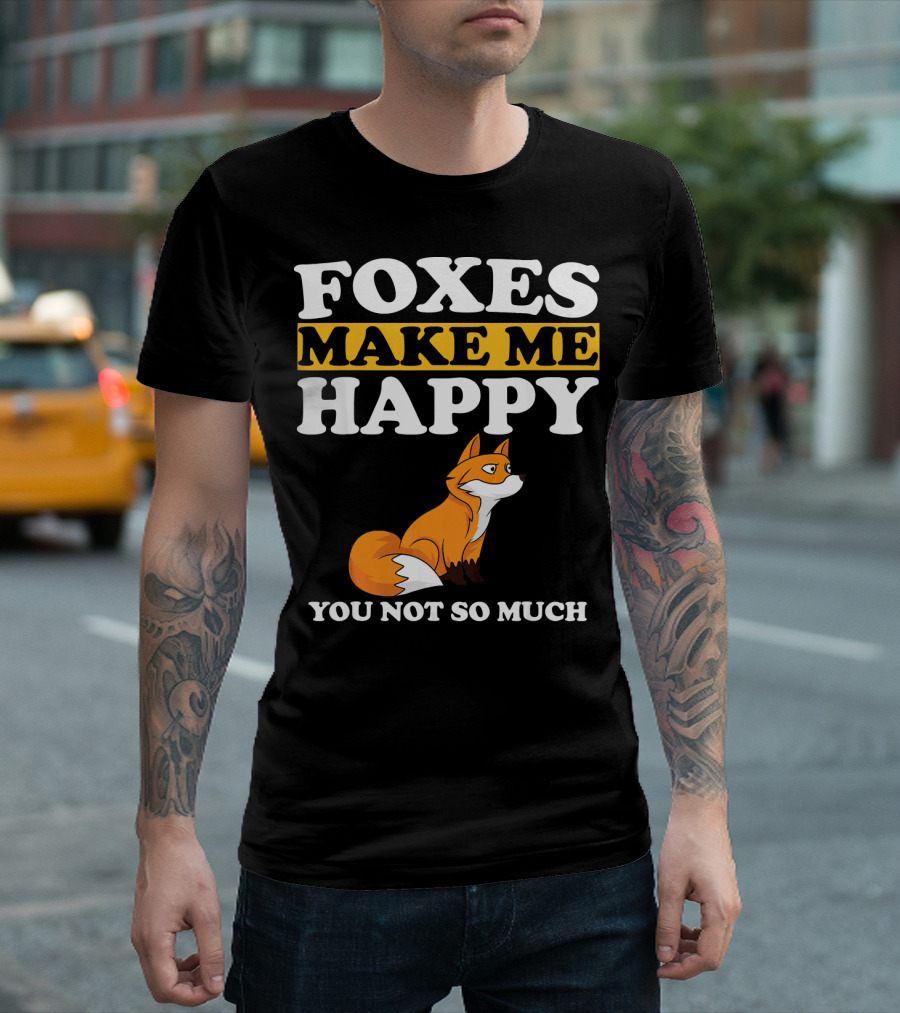 Foxes Make Me Happy You Not So Much Fox T-Shirt