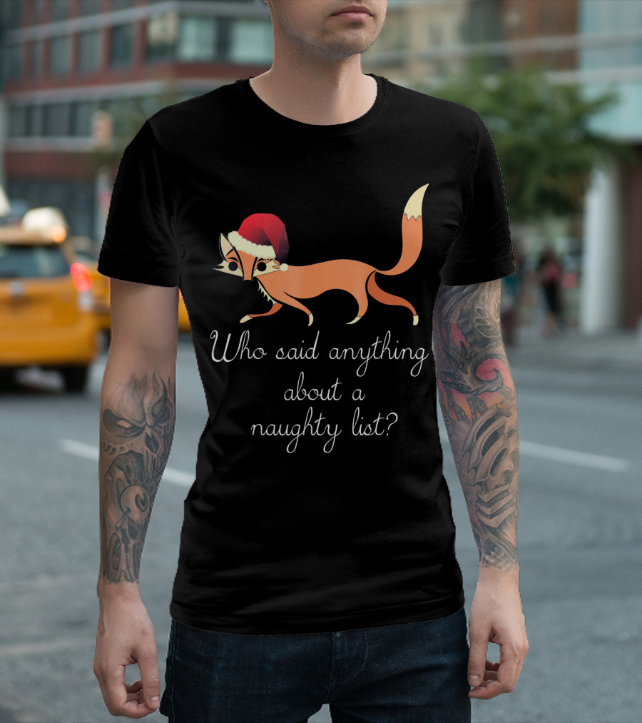 Funny Christmas Fox in Santa Hat Who Said Anything About a Naughty List T-Shirt